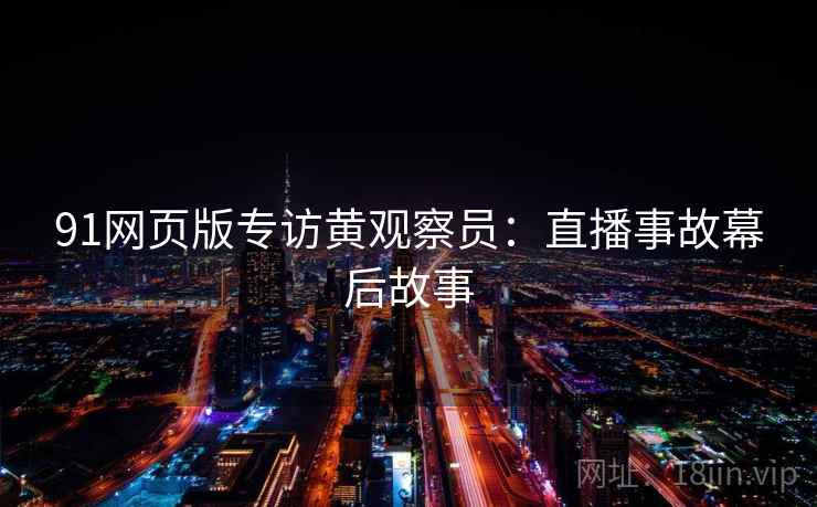 91网页版专访黄观察员:直播事故幕后故事 91网页版专访黄观察员:直播事故幕后故事