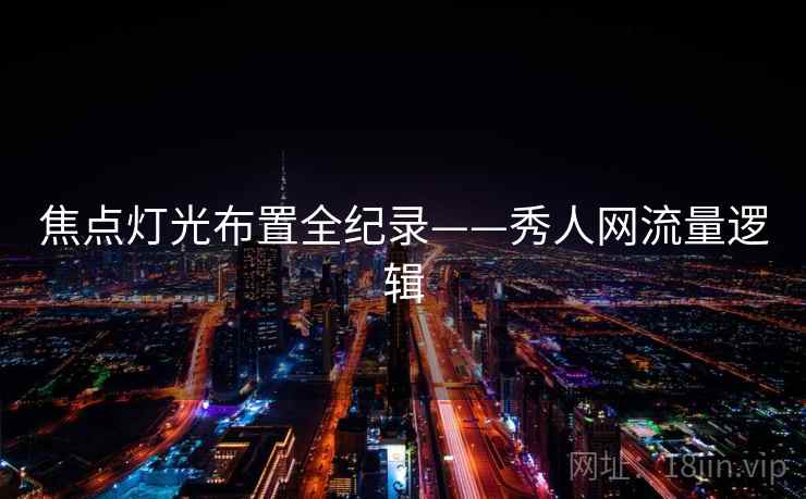 焦点灯光布置全纪录——秀人网流量逻辑 焦点灯光布置全纪录——秀人网流量逻辑