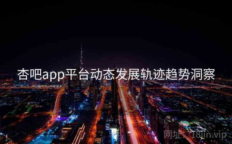 杏吧app平台动态发展轨迹趋势洞察
