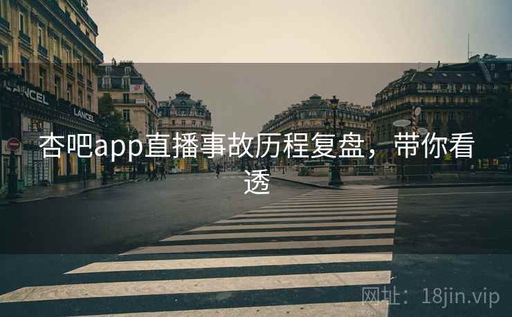 杏吧app直播事故历程复盘，带你看透