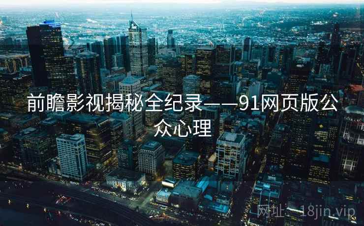 前瞻影视揭秘全纪录——91网页版公众心理