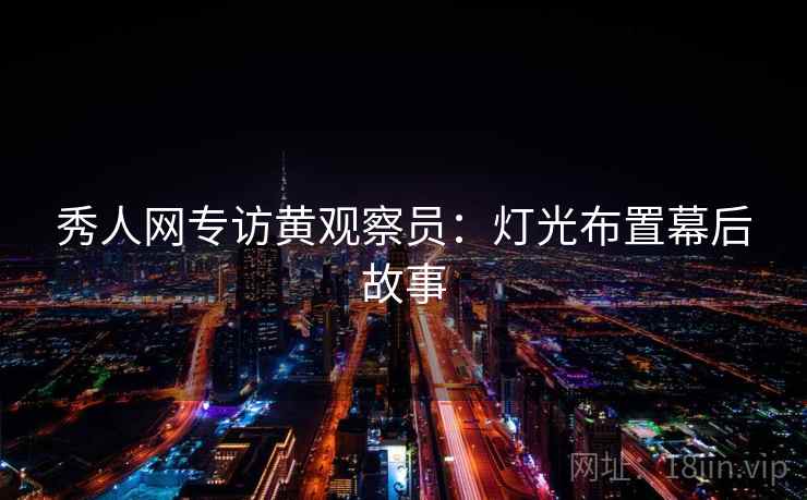 秀人网专访黄观察员：灯光布置幕后故事
