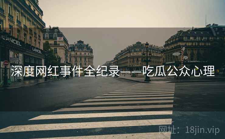 深度网红事件全纪录——吃瓜公众心理 深度网红事件全纪录——吃瓜公众心理
