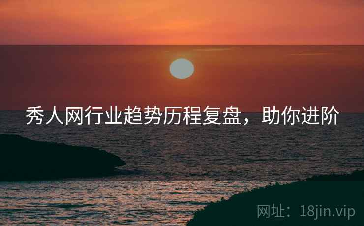 秀人网行业趋势历程复盘,助你进阶 秀人网行业趋势历程复盘,助你进阶
