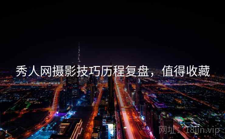 秀人网摄影技巧历程复盘,值得收藏 秀人网摄影技巧历程复盘,值得收藏