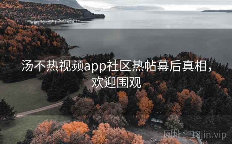 汤不热视频app社区热帖幕后真相,欢迎围观 汤不热视频app社区热帖幕后真相,欢迎围观