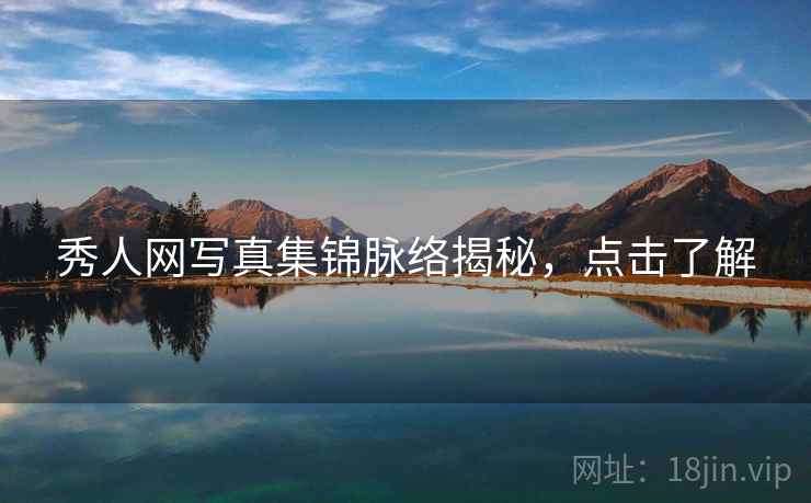 秀人网写真集锦脉络揭秘,点击了解 秀人网写真集锦脉络揭秘,点击了解